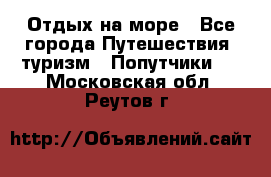 Отдых на море - Все города Путешествия, туризм » Попутчики   . Московская обл.,Реутов г.